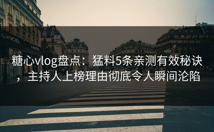 糖心vlog盘点：猛料5条亲测有效秘诀，主持人上榜理由彻底令人瞬间沦陷
