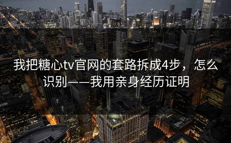我把糖心tv官网的套路拆成4步，怎么识别——我用亲身经历证明