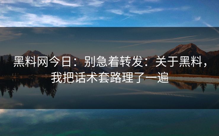 黑料网今日:别急着转发:关于黑料,我把话术套路理了一遍 黑料网今日:别急着转发:关于黑料,我把话术套路理了一遍