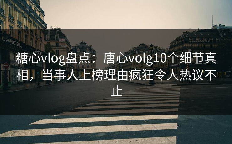 糖心vlog盘点:唐心volg10个细节真相,当事人上榜理由疯狂令人热议不止 糖心vlog盘点:唐心volg10个细节真相,当事人上榜理由疯狂令人热议不止